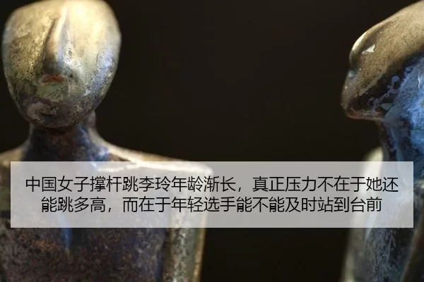 中国女子撑杆跳李玲年龄渐长，真正压力不在于她还能跳多高，而在于年轻选手能不能及时站到台前